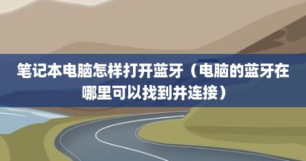 笔记本电脑怎样打开蓝牙（电脑的蓝牙在哪里可以找到并连接）