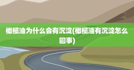 橄榄油为什么会有沉淀(橄榄油有沉淀怎么回事)