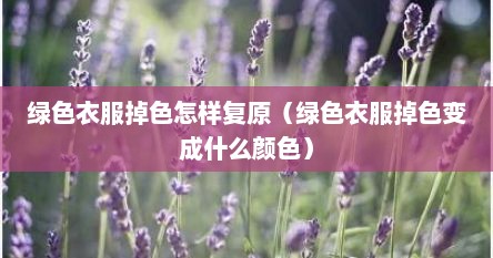 绿色衣服掉色怎样复原（绿色衣服掉色变成什么颜色）