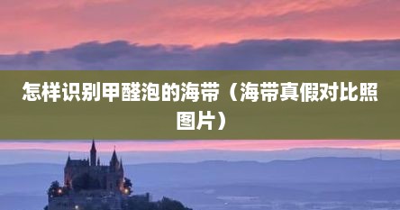 怎样识别甲醛泡的海带（海带真假对比照图片）