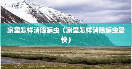 家里怎样消除螨虫（家里怎样消除螨虫最快）