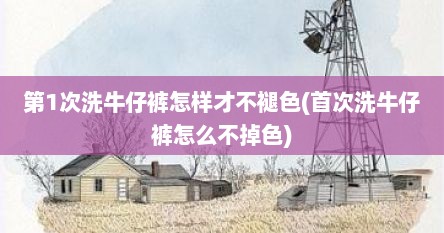 第1次洗牛仔裤怎样才不褪色(首次洗牛仔裤怎么不掉色)