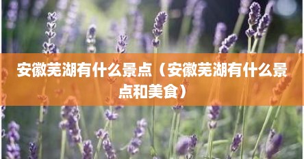 安徽芜湖有什么景点（安徽芜湖有什么景点和美食）