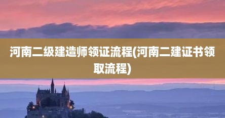 河南二级建造师领证流程(河南二建证书领取流程)