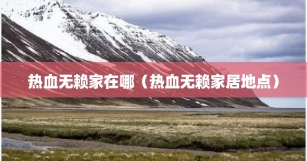 热血无赖家在哪（热血无赖家居地点）