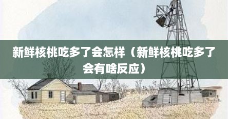 新鲜核桃吃多了会怎样（新鲜核桃吃多了会有啥反应）
