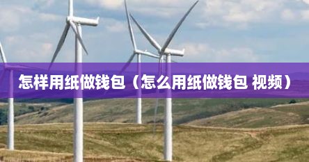 怎样用纸做钱包（怎么用纸做钱包 视频）