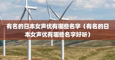 有名的日本女声优有哪些名字(有名的日本女声优有哪些名字好听) 有名的日本女声优有哪些名字(有名的日本女声优有哪些名字好听)