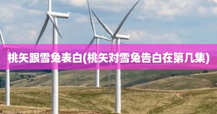 桃矢跟雪兔表白(桃矢对雪兔告白在第几集)