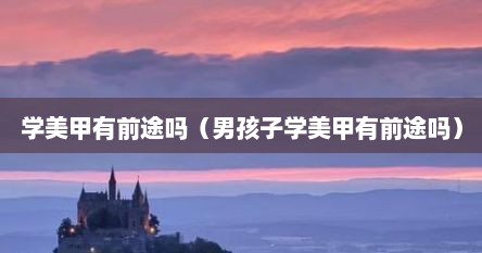 学美甲有前途吗（男孩子学美甲有前途吗）