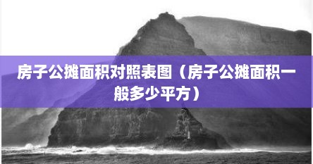 房子公摊面积对照表图（房子公摊面积一般多少平方）