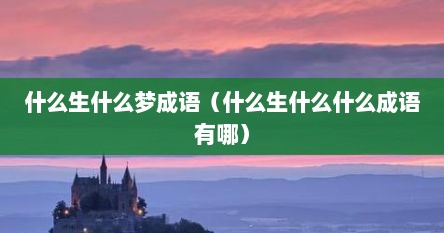 什么生什么梦成语（什么生什么什么成语有哪）