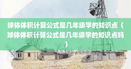 球体体积计算公式是几年级学的知识点（球体体积计算公式是几年级学的知识点吗）