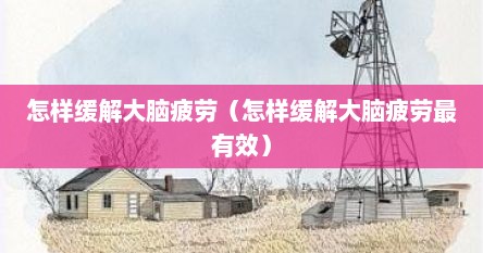 怎样缓解大脑疲劳（怎样缓解大脑疲劳最有效）