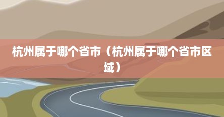 杭州属于哪个省市（杭州属于哪个省市区域）