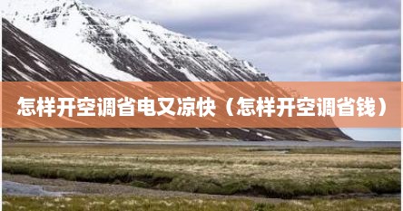 怎样开空调省电又凉快（怎样开空调省钱）