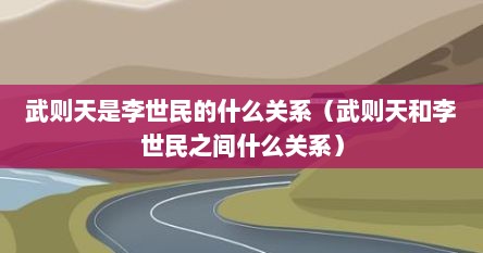 武则天是李世民的什么关系（武则天和李世民之间什么关系）