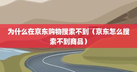 为什么在京东购物搜索不到（京东怎么搜索不到商品）