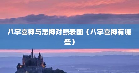 八字喜神与忌神对照表图（八字喜神有哪些）