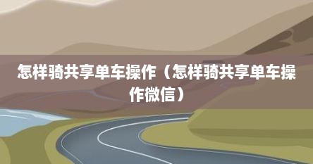 怎样骑共享单车操作（怎样骑共享单车操作微信）