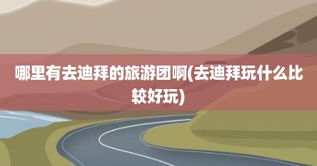 哪里有去迪拜的旅游团啊(去迪拜玩什么比较好玩)