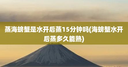 蒸海螃蟹是水开后蒸15分钟吗(海螃蟹水开后蒸多久能熟)