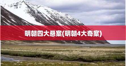 明朝四大悬案(明朝4大奇案)