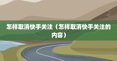 怎样取消快手关注（怎样取消快手关注的内容）