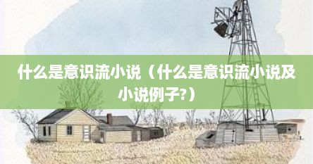 什么是意识流小说（什么是意识流小说及小说例子?）