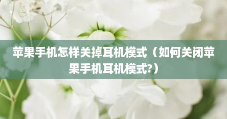 苹果手机怎样关掉耳机模式（如何关闭苹果手机耳机模式?）