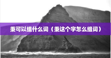 秉可以组什么词（秉这个字怎么组词）