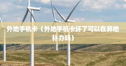 外地手机卡（外地手机卡坏了可以在异地补办吗）