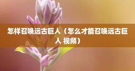 怎样召唤远古巨人（怎么才能召唤远古巨人 视频）