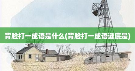 背脸打一成语是什么(背脸打一成语谜底是)