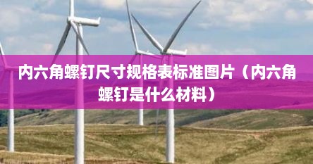 内六角螺钉尺寸规格表标准图片（内六角螺钉是什么材料）