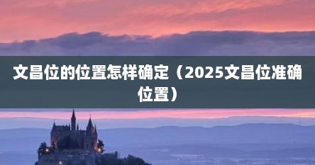 文昌位的位置怎样确定（2025文昌位准确位置）