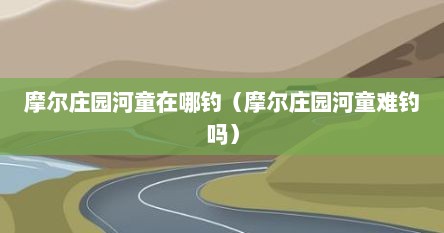 摩尔庄园河童在哪钓(摩尔庄园河童难钓吗) 摩尔庄园河童在哪钓(摩尔庄园河童难钓吗)