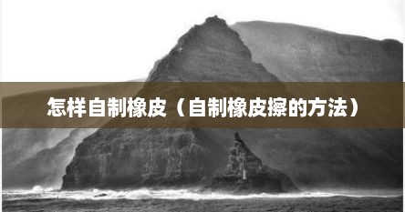 怎样自制橡皮擦（自制橡皮擦简单做法）