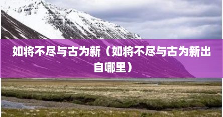 如将不尽与古为新（如将不尽与古为新出自哪里）