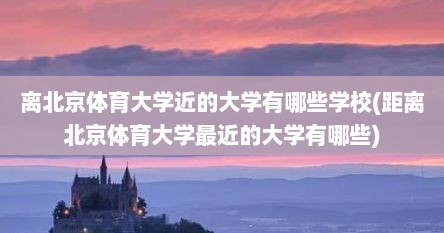 离北京体育大学近的大学有哪些学校(距离北京体育大学最近的大学有哪些)