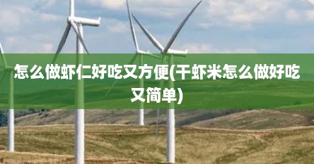怎么做虾仁好吃又方便(干虾米怎么做好吃又简单)