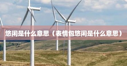 悠闲是什么意思（表情包悠闲是什么意思）