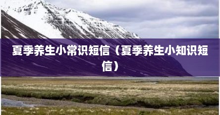 夏季养生小常识短信（夏季养生小知识短信）
