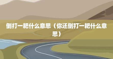 倒打一耙什么意思（你还倒打一耙什么意思）