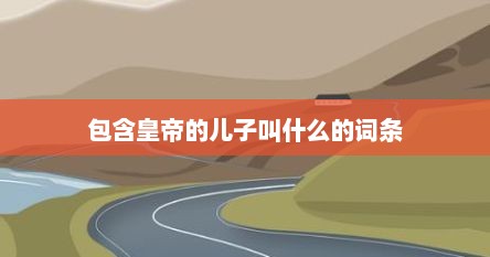 包含皇帝的儿子叫什么的词条