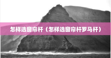怎样选窗帘杆（怎样选窗帘杆罗马杆）