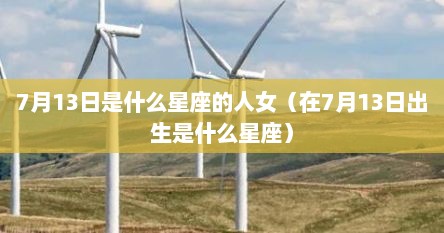7月13日是什么星座的人女（在7月13日出生是什么星座）
