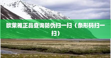 欧莱雅正品查询防伪扫一扫（条形码扫一扫）