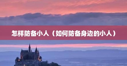 怎样防备小人（如何防备身边的小人）