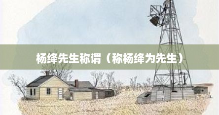 杨绛先生称谓（称杨绛为先生）